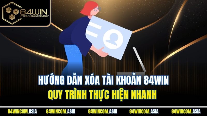 Hướng Dẫn Xóa Tài Khoản 84WIN | Quy Trình Thực Hiện Nhanh